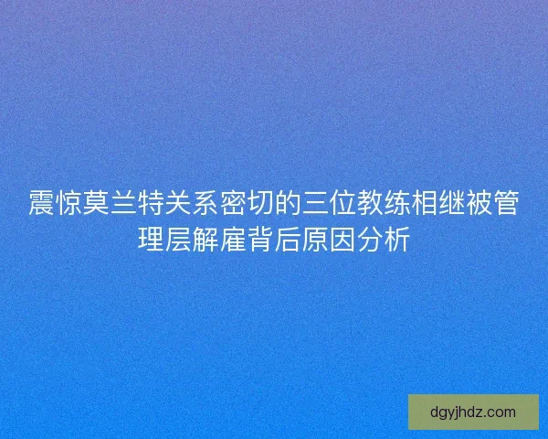 震惊莫兰特关系密切的三位教练相继被管理层解雇背后原因分析