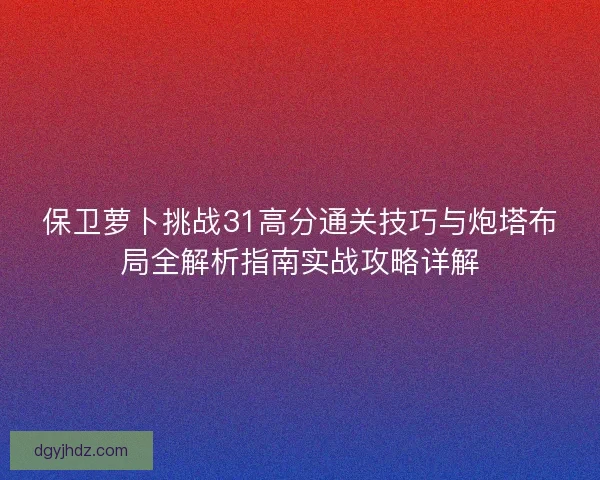 保卫萝卜挑战31高分通关技巧与炮塔布局全解析指南实战攻略详解